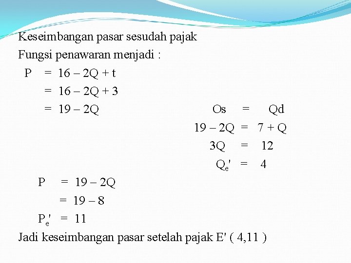 Keseimbangan pasar sesudah pajak Fungsi penawaran menjadi : P = 16 – 2 Q