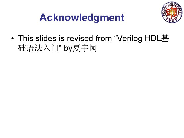 Acknowledgment • This slides is revised from “Verilog HDL基 础语法入门” by夏宇闻 