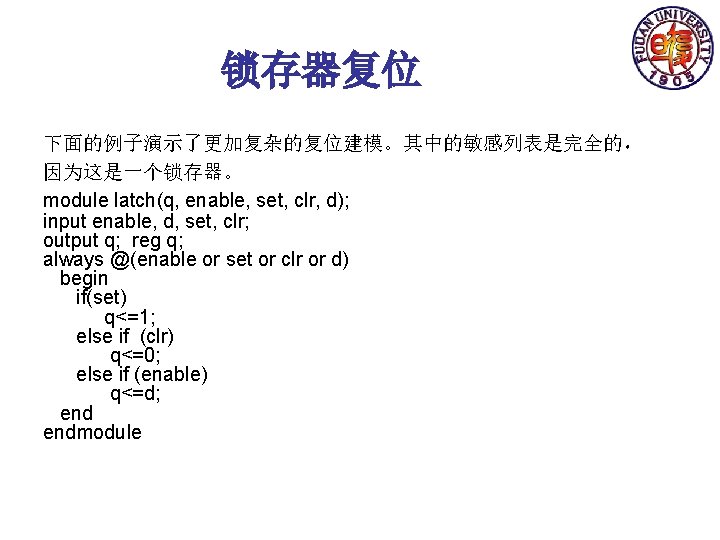 锁存器复位 下面的例子演示了更加复杂的复位建模。其中的敏感列表是完全的， 因为这是一个锁存器。 module latch(q, enable, set, clr, d); input enable, d, set, clr;