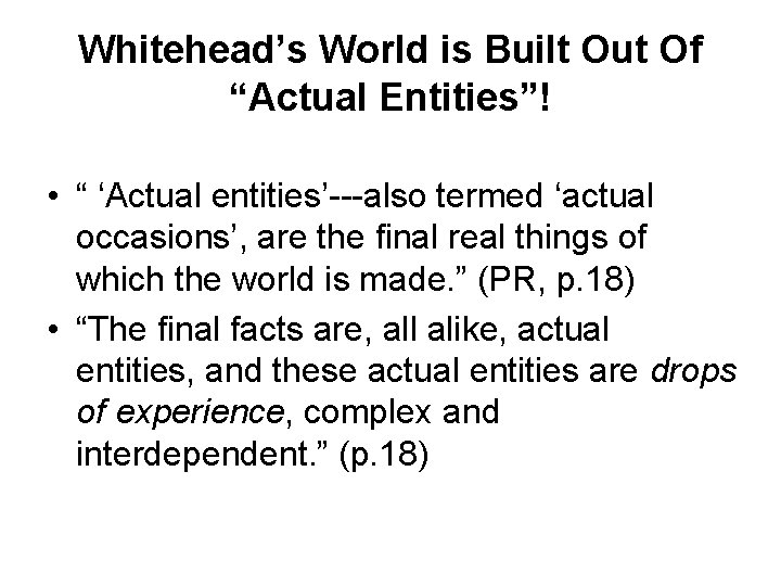 Whitehead’s World is Built Out Of “Actual Entities”! • “ ‘Actual entities’---also termed ‘actual