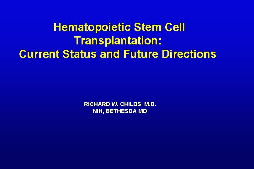 Hematopoietic Stem Cell Transplantation: Current Status and Future Directions RICHARD W. CHILDS M. D.