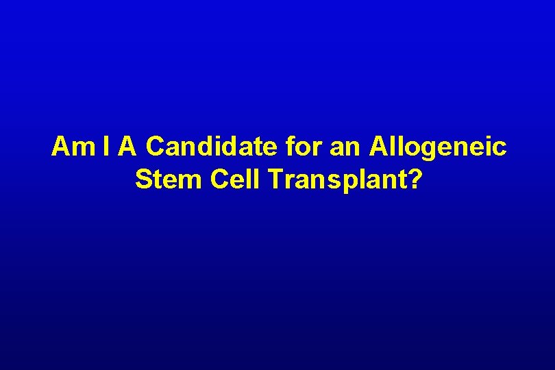 Am I A Candidate for an Allogeneic Stem Cell Transplant? 