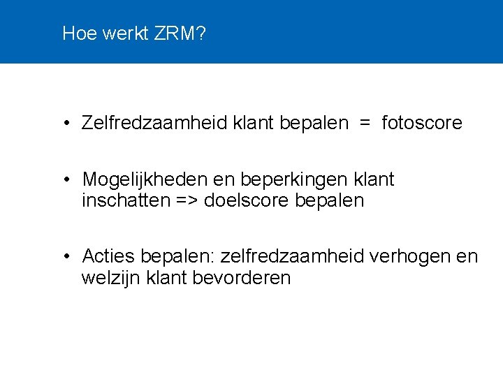 Hoe werkt ZRM? • Zelfredzaamheid klant bepalen = fotoscore • Mogelijkheden en beperkingen klant