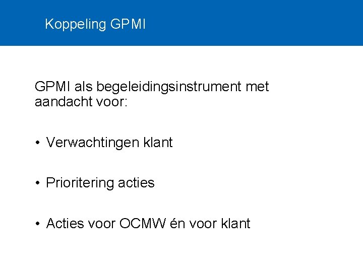 Koppeling GPMI als begeleidingsinstrument met aandacht voor: • Verwachtingen klant • Prioritering acties •