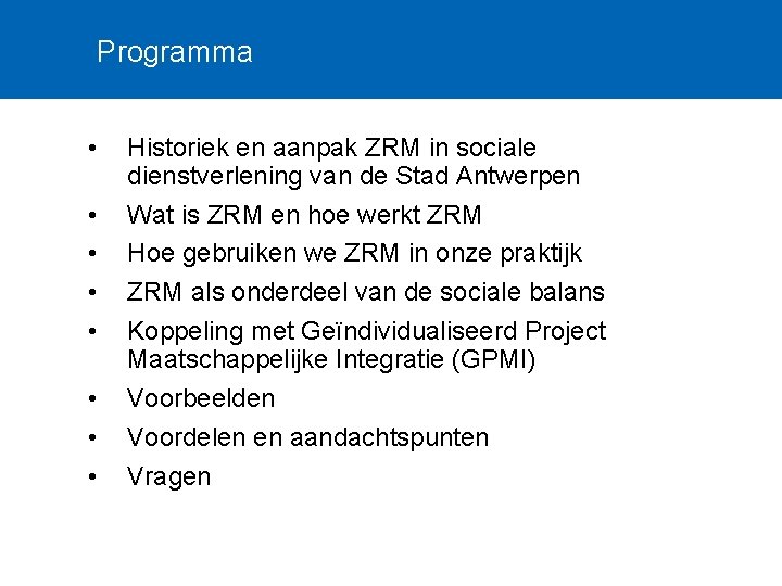 Programma • • Historiek en aanpak ZRM in sociale dienstverlening van de Stad Antwerpen