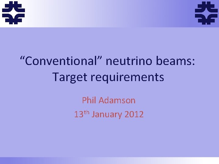 f f “Conventional” neutrino beams: Target requirements Phil Adamson 13 th January 2012 