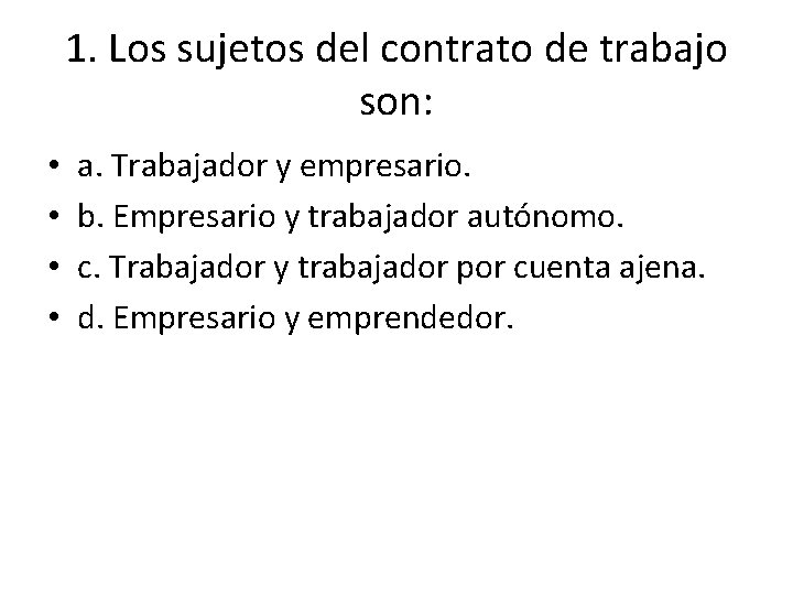 1. Los sujetos del contrato de trabajo son: • • a. Trabajador y empresario.