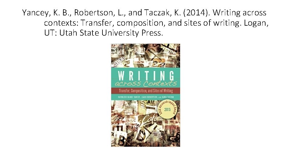 Yancey, K. B. , Robertson, L. , and Taczak, K. (2014). Writing across contexts: