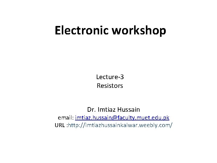 Electronic workshop Lecture-3 Resistors Dr. Imtiaz Hussain email: imtiaz. hussain@faculty. muet. edu. pk URL