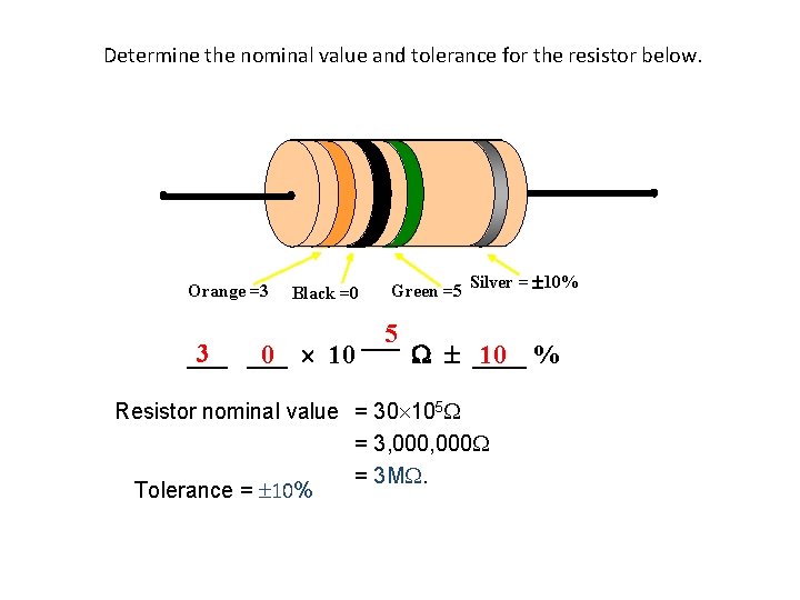 Determine the nominal value and tolerance for the resistor below. Orange =3 Black =0