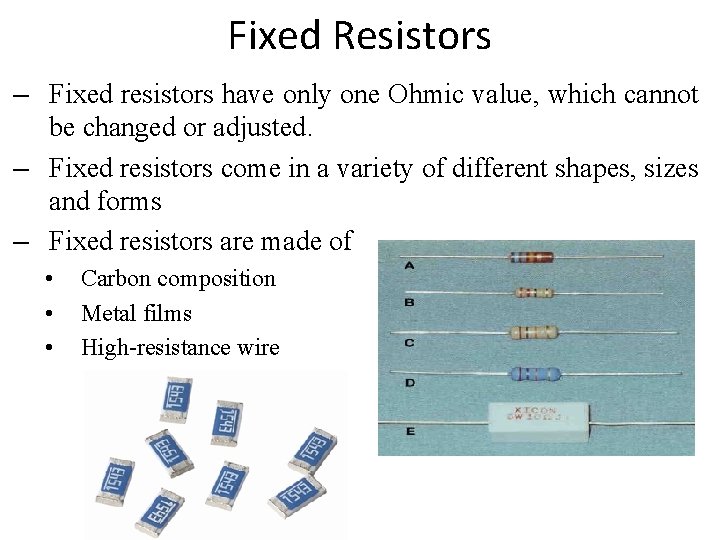 Fixed Resistors – Fixed resistors have only one Ohmic value, which cannot be changed