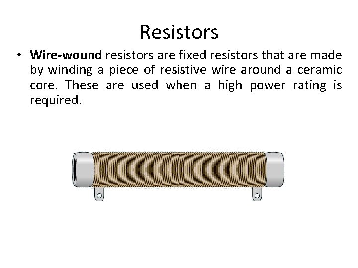 Resistors • Wire-wound resistors are fixed resistors that are made by winding a piece