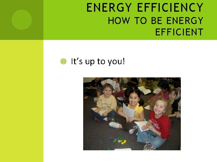 ENERGY EFFICIENCY HOW TO BE ENERGY EFFICIENT It’s up to you! 