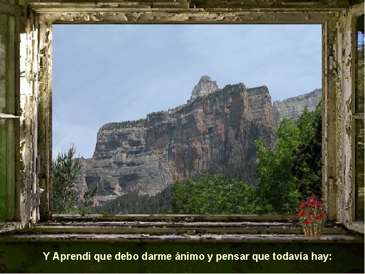 Y Aprendi que debo darme ánimo y pensar que todavía hay: 