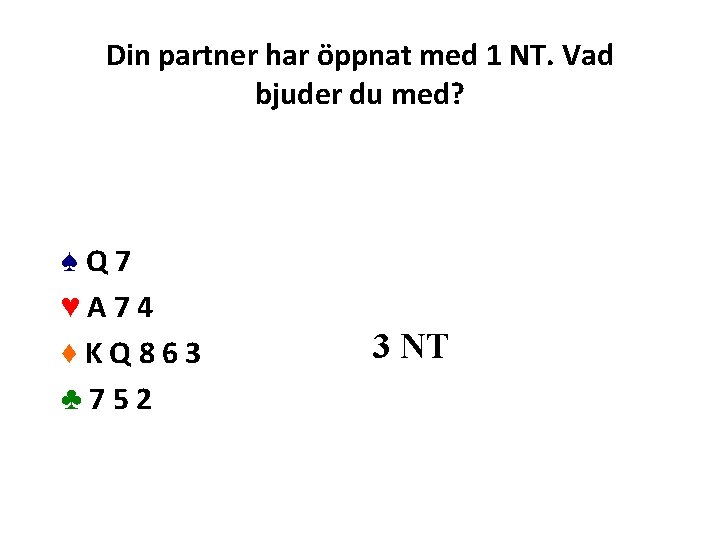 Din partner har öppnat med 1 NT. Vad bjuder du med? ♠Q 7 ♥A