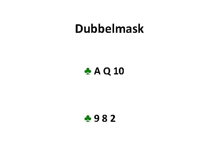 Dubbelmask ♣ A Q 10 ♣ 982 