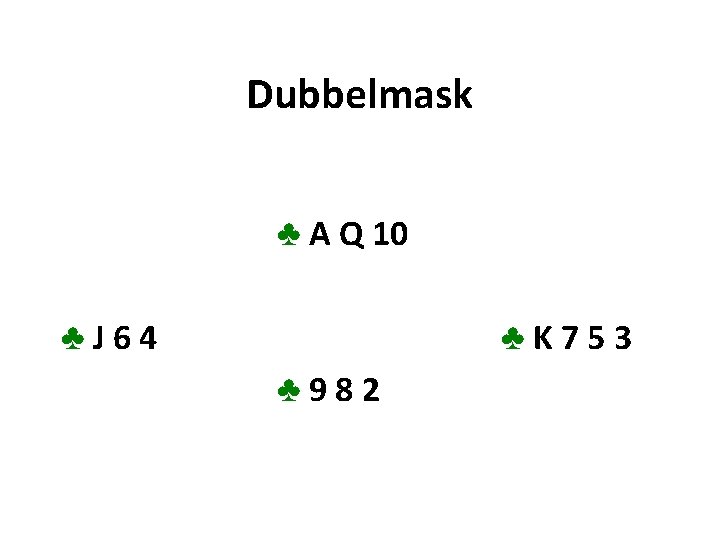 Dubbelmask ♣ A Q 10 ♣J 64 ♣K 753 ♣ 982 