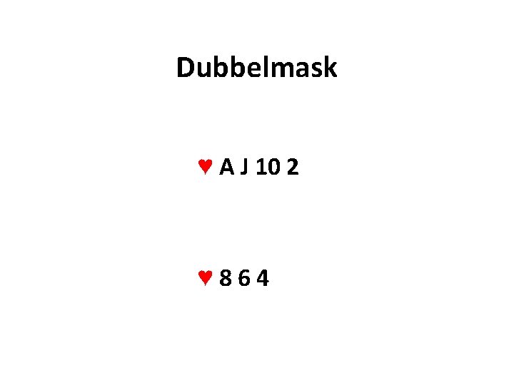 Dubbelmask ♥ A J 10 2 ♥ 864 