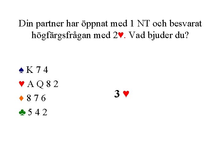 Din partner har öppnat med 1 NT och besvarat högfärgsfrågan med 2♥. Vad bjuder