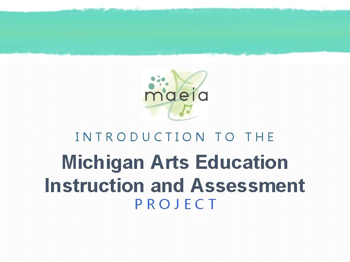 INTRODUCTION TO THE Michigan Arts Education Instruction and Assessment PROJECT 