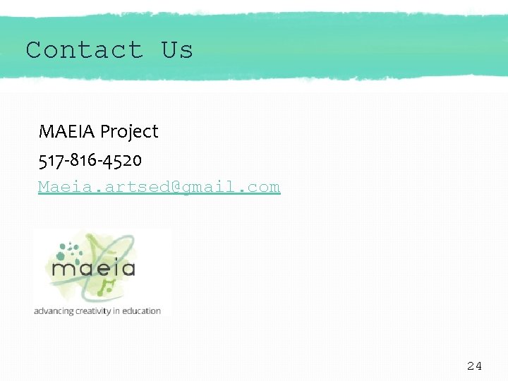 Contact Us MAEIA Project 517 -816 -4520 Maeia. artsed@gmail. com 24 