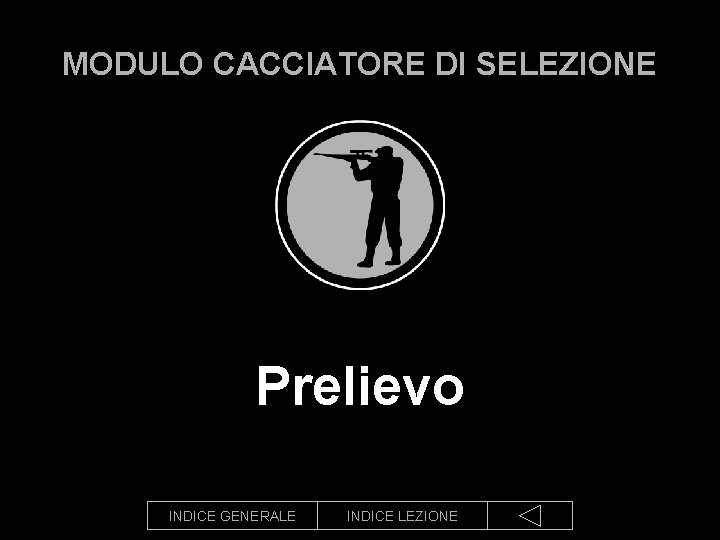 MODULO CACCIATORE DI SELEZIONE Prelievo INDICE GENERALE INDICE LEZIONE 