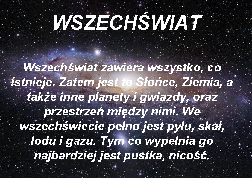 WSZECHŚWIAT Wszechświat zawiera wszystko, co istnieje. Zatem jest to Słońce, Ziemia, a także inne