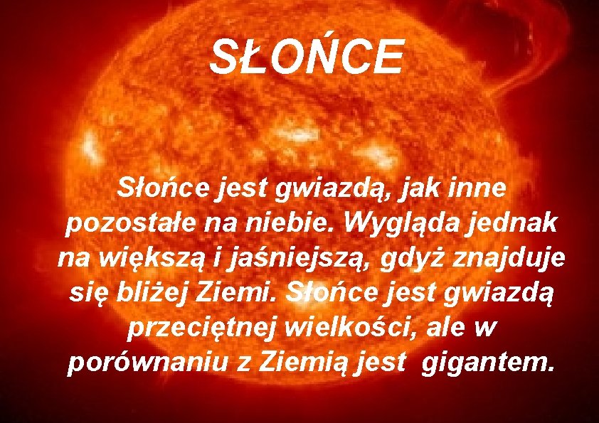 SŁOŃCE Słońce jest gwiazdą, jak inne pozostałe na niebie. Wygląda jednak na większą i