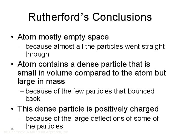 Rutherford’s Conclusions • Atom mostly empty space – because almost all the particles went