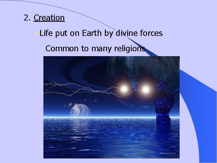 2. Creation –Life put on Earth by divine forces Common to many religions 