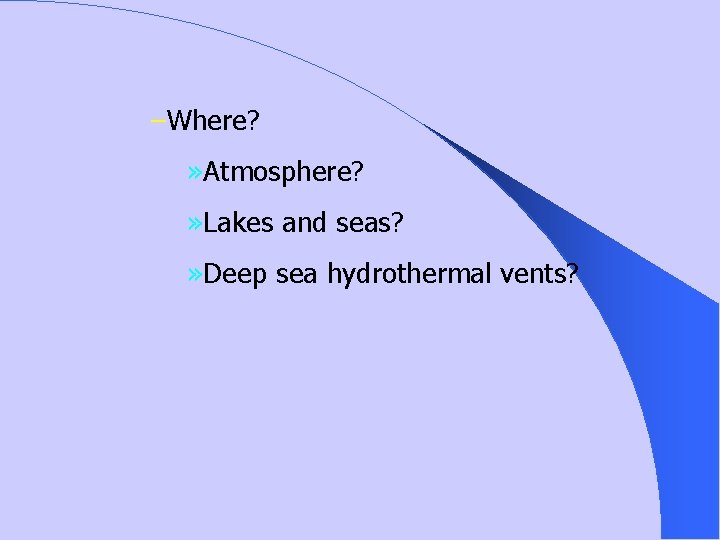 –Where? » Atmosphere? » Lakes and seas? » Deep sea hydrothermal vents? 