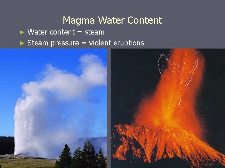 Magma Water Content Water content = steam ► Steam pressure = violent eruptions ►