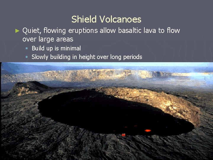 Shield Volcanoes ► Quiet, flowing eruptions allow basaltic lava to flow over large areas