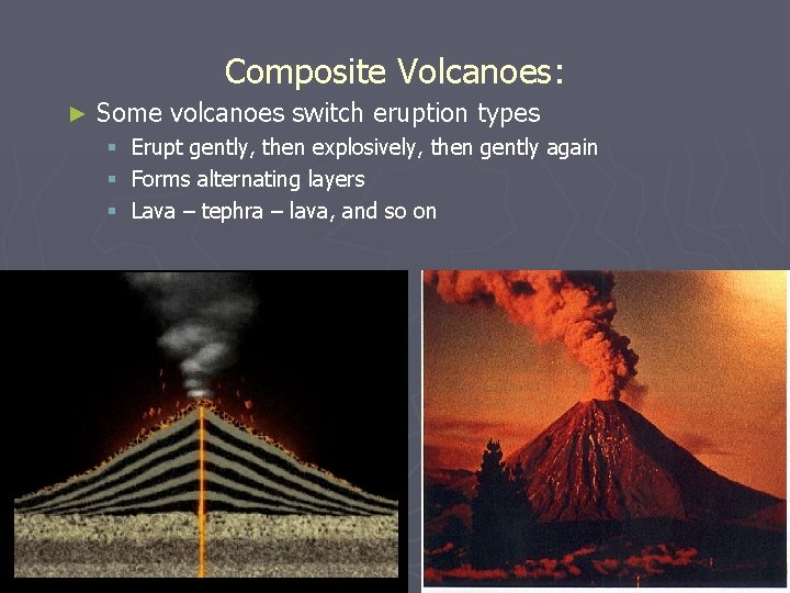 Composite Volcanoes: ► Some volcanoes switch eruption types § Erupt gently, then explosively, then
