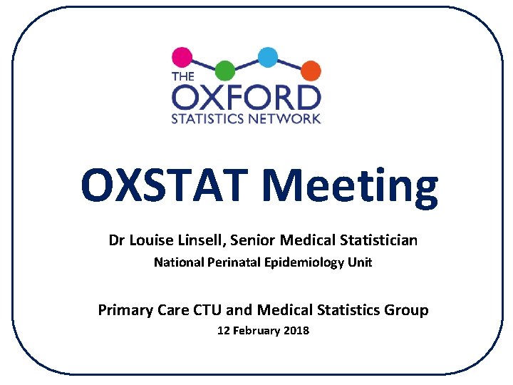 OXSTAT Meeting Dr Louise Linsell, Senior Medical Statistician National Perinatal Epidemiology Unit Primary Care