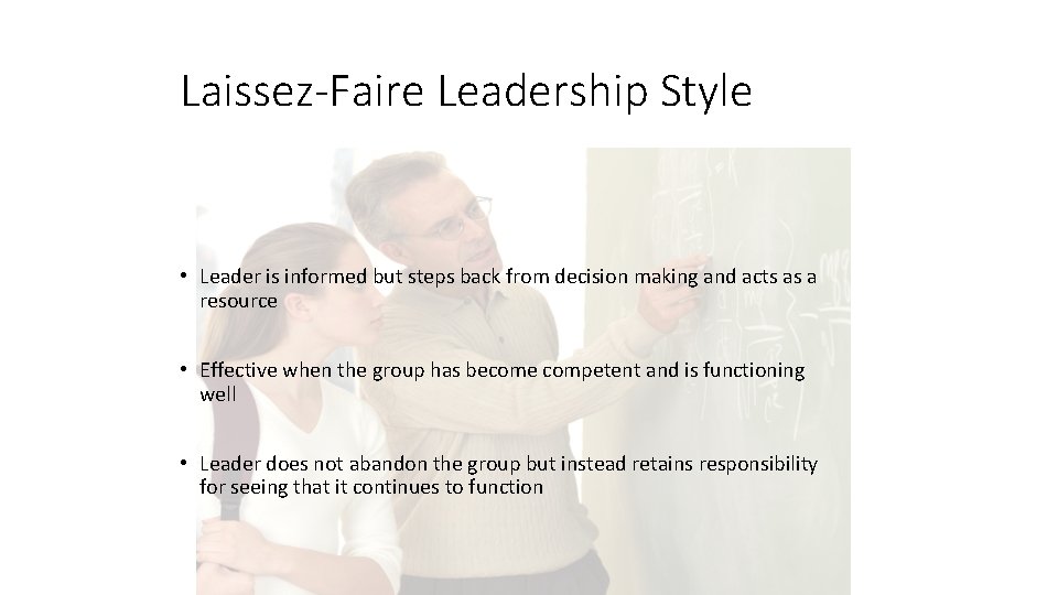 Laissez-Faire Leadership Style • Leader is informed but steps back from decision making and Laissez-Faire Leadership Style • Leader is informed but steps back from decision making and