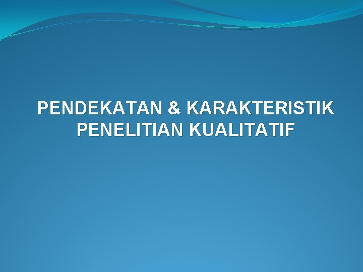 PENDEKATAN & KARAKTERISTIK PENELITIAN KUALITATIF 