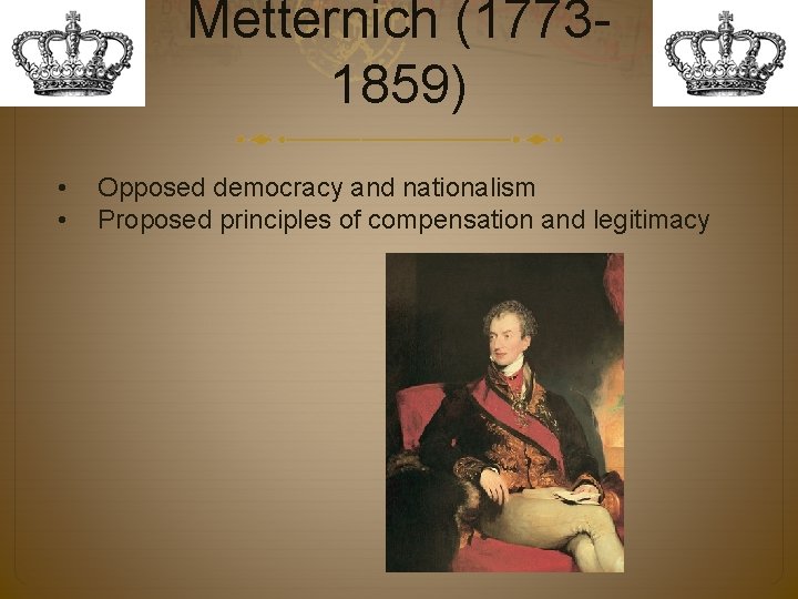 Metternich (17731859) • • Opposed democracy and nationalism Proposed principles of compensation and legitimacy