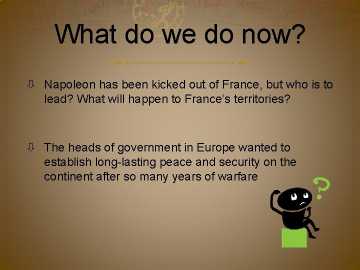 What do we do now? Napoleon has been kicked out of France, but who
