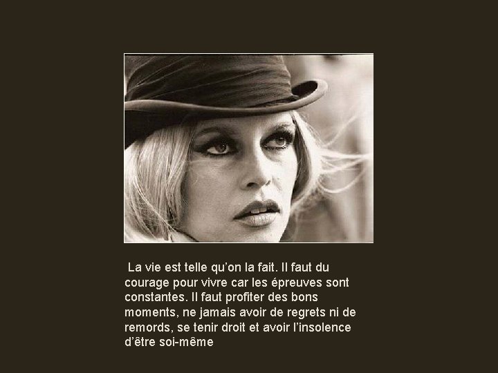 La vie est telle qu’on la fait. Il faut du courage pour vivre car