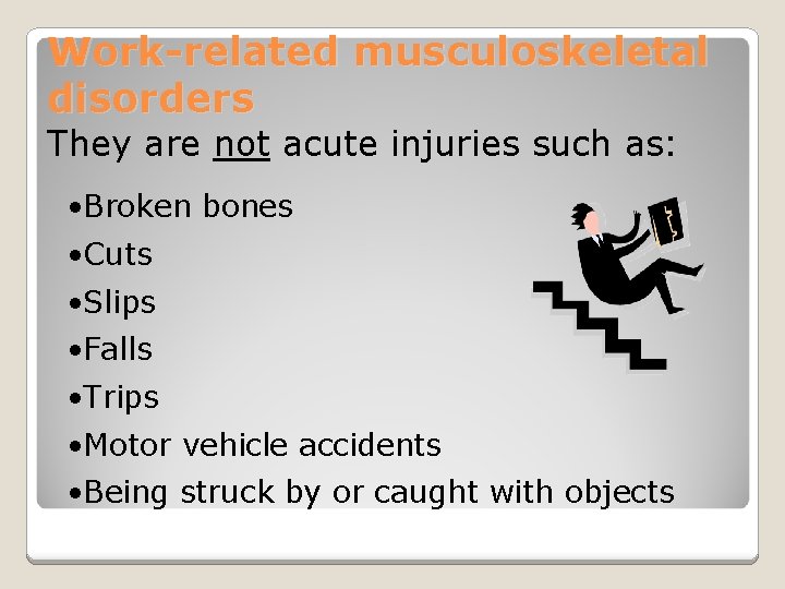 Work-related musculoskeletal disorders They are not acute injuries such as: • Broken bones •