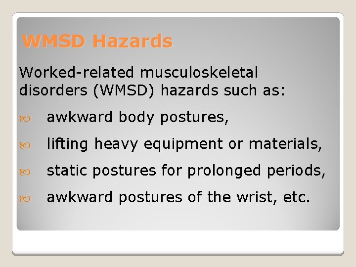 WMSD Hazards Worked-related musculoskeletal disorders (WMSD) hazards such as: awkward body postures, lifting heavy