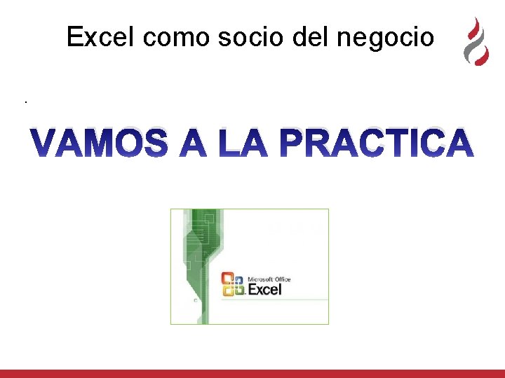 Excel como socio del negocio. VAMOS A LA PRACTICA Excel como socio del negocio. VAMOS A LA PRACTICA