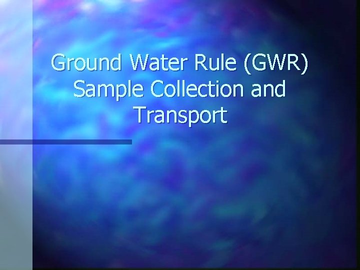 Ground Water Rule (GWR) Sample Collection and Transport Ground Water Rule (GWR) Sample Collection and Transport