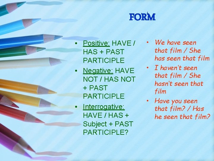 FORM • Positive: HAVE / HAS + PAST PARTICIPLE • Negative: HAVE NOT /