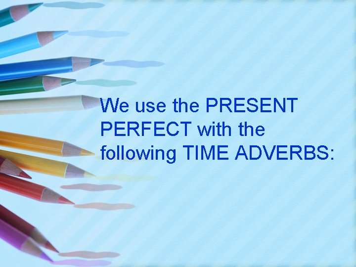 We use the PRESENT PERFECT with the following TIME ADVERBS: 