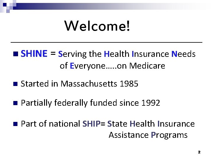 Welcome! n SHINE = Serving the Health Insurance Needs of Everyone…. . on Medicare Welcome! n SHINE = Serving the Health Insurance Needs of Everyone…. . on Medicare