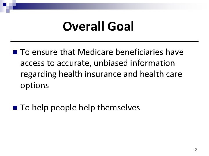 Overall Goal n To ensure that Medicare beneficiaries have access to accurate, unbiased information Overall Goal n To ensure that Medicare beneficiaries have access to accurate, unbiased information