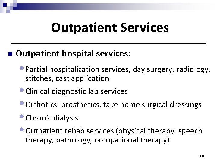 Outpatient Services n Outpatient hospital services: • Partial hospitalization services, day surgery, radiology, stitches, Outpatient Services n Outpatient hospital services: • Partial hospitalization services, day surgery, radiology, stitches,