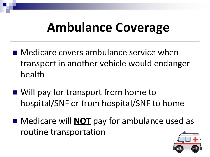 Ambulance Coverage n Medicare covers ambulance service when transport in another vehicle would endanger Ambulance Coverage n Medicare covers ambulance service when transport in another vehicle would endanger